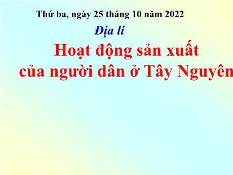 Bài giảng Địa Lí 4 - Bài: Hoạt động sản xuất của người ở Tây Nguyên - Năm học 2022-2023 - Trường Tiểu học Thị Trấn Cam Lộ