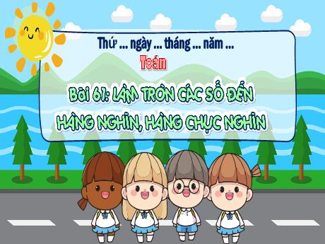 Bài giảng Toán Lớp 3 - Bài 61: Làm tròn các số đến hàng nghìn, hàng chục nghìn - Trường Tiểu học Thị Trấn Cam Lộ